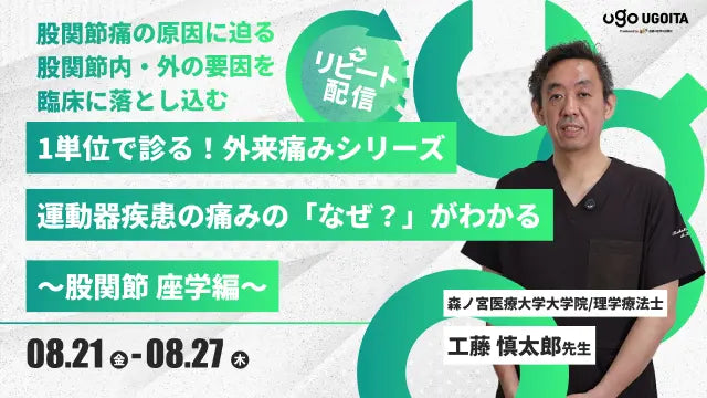 08.21 【工藤慎太郎先生】1単位で診る!外来痛みシリーズ 運動器疾患の痛みの「なぜ?」がわかる~股関節 座学編~(リピート配信)