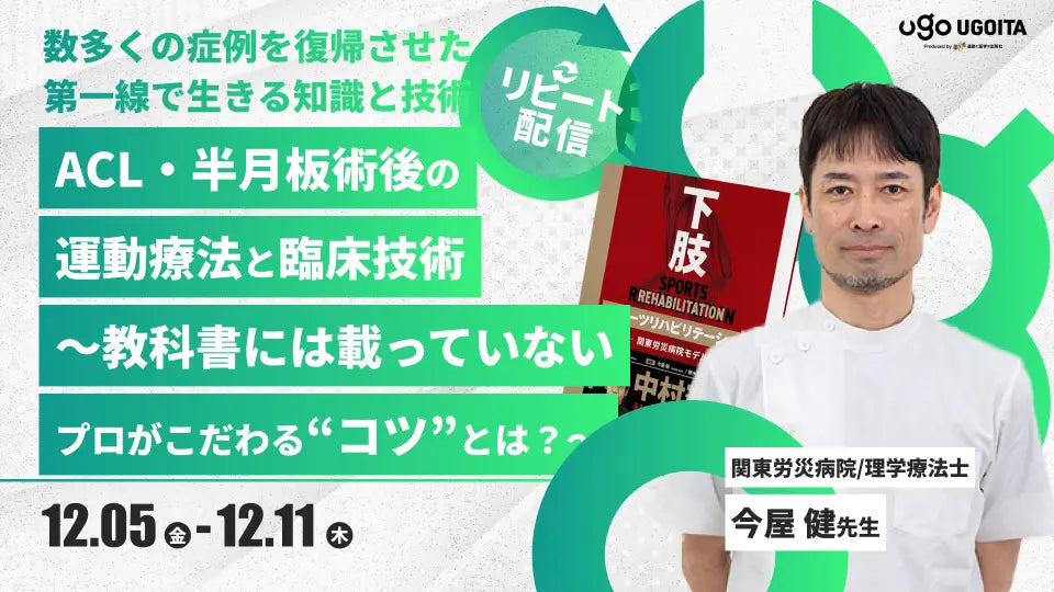 12.05【今屋健先生】ACL・半月板術後の運動療法と臨床技術〜教科書には載っていないプロがこだわる“コツ”とは?〜(リピート配信)