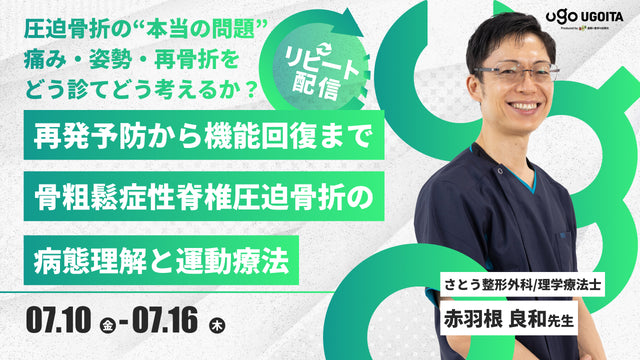 07.10 【赤羽根良和先生】再発予防から機能回復まで！骨粗鬆症性脊椎圧迫骨折の病態理解と運動療法（リピート配信）