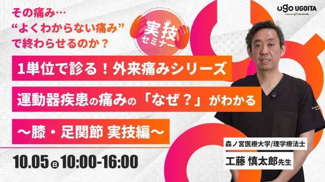 10.05【工藤慎太郎先生】1単位で診る！外来痛みシリーズ　運動器疾患の痛みの「なぜ？」がわかる～膝・足関節　実技編～（実技セミナー）